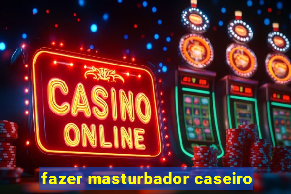 fazer masturbador caseiro